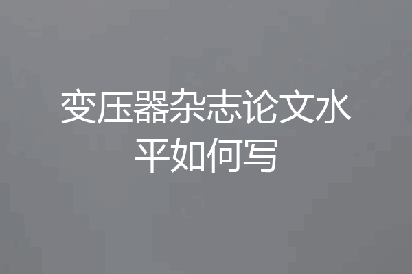 变压器杂志论文水平如何写