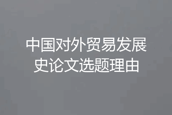 中国对外贸易发展史论文选题理由
