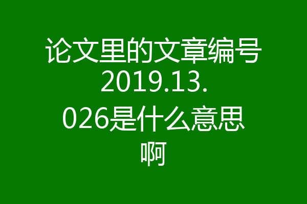 论文里的文章编号2019.13.026是什么意思啊