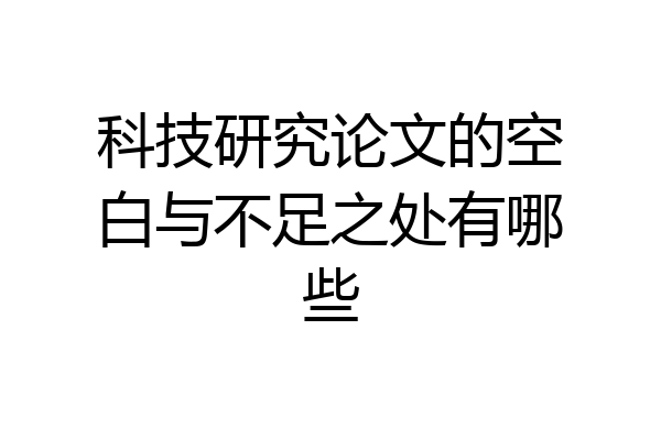 科技研究论文的空白与不足之处有哪些