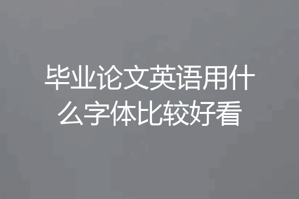 毕业论文英语用什么字体比较好看