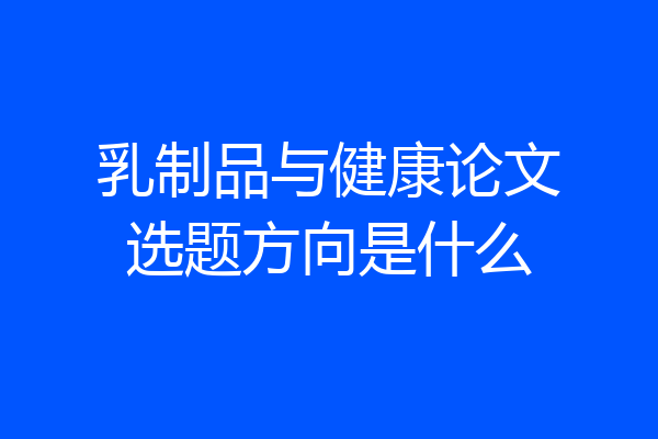 乳制品与健康论文选题方向是什么