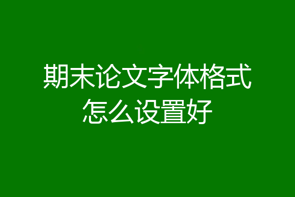 期末论文字体格式怎么设置好