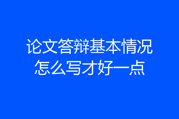 论文答辩基本情况怎么写才好一点