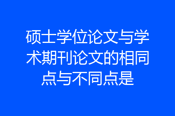 硕士学位论文与学术期刊论文的相同点与不同点是