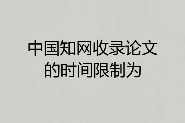 中国知网收录论文的时间限制为