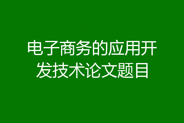 电子商务的应用开发技术论文题目