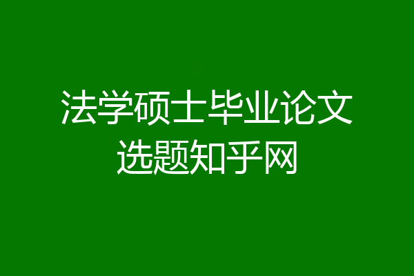 法学硕士毕业论文选题知乎网