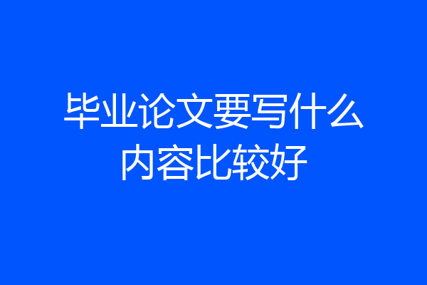 毕业论文要写什么内容比较好