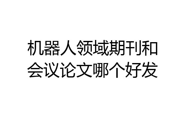 机器人领域期刊和会议论文哪个好发