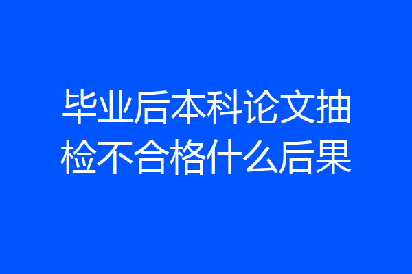 毕业后本科论文抽检不合格什么后果