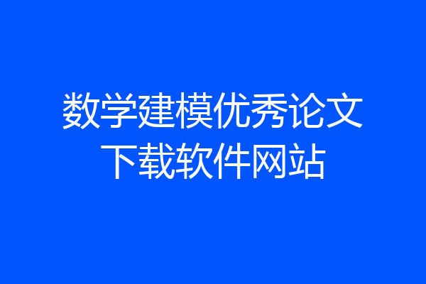 数学建模优秀论文下载软件网站