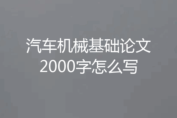 汽车机械基础论文2000字怎么写