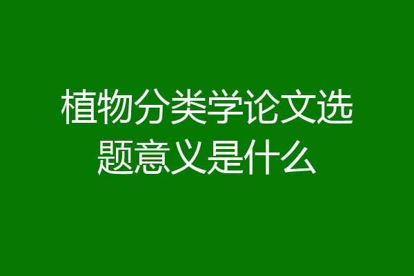 植物分类学论文选题意义是什么