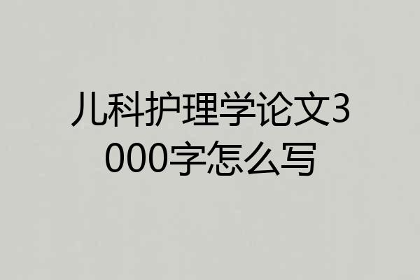 儿科护理学论文3000字怎么写