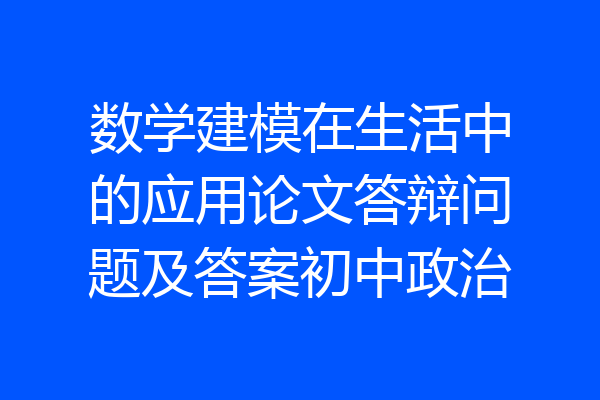 数学建模在生活中的应用论文答辩问题及答案初中政治