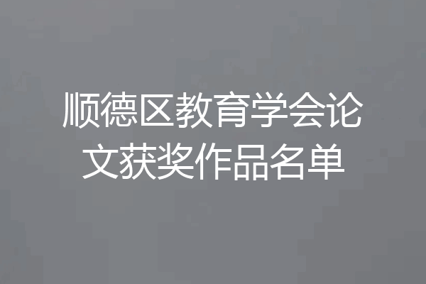 顺德区教育学会论文获奖作品名单