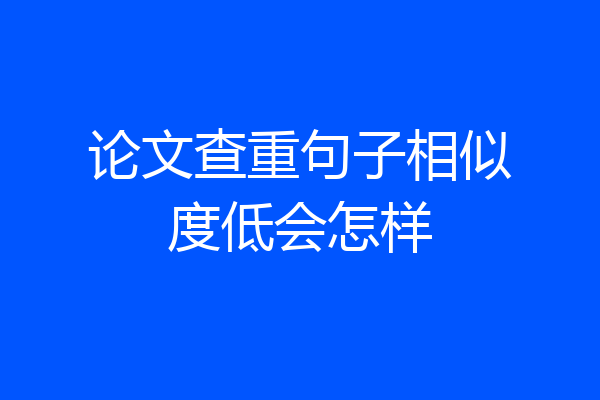 论文查重句子相似度低会怎样