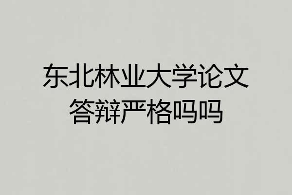 东北林业大学论文答辩严格吗吗