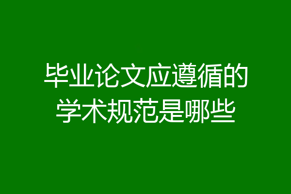 毕业论文应遵循的学术规范是哪些