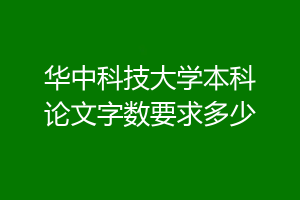 华中科技大学本科论文字数要求多少