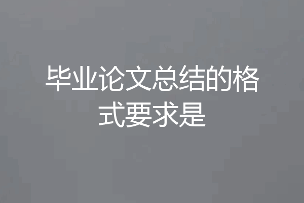 毕业论文总结的格式要求是