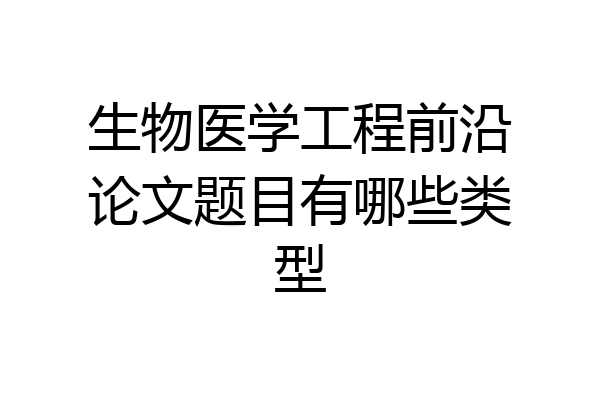 生物医学工程前沿论文题目有哪些类型