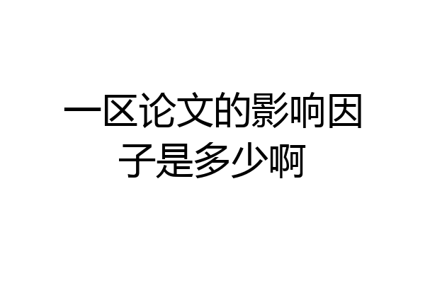 一区论文的影响因子是多少啊