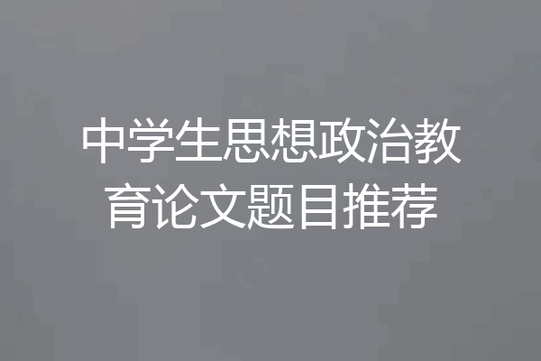 中学生思想政治教育论文题目推荐