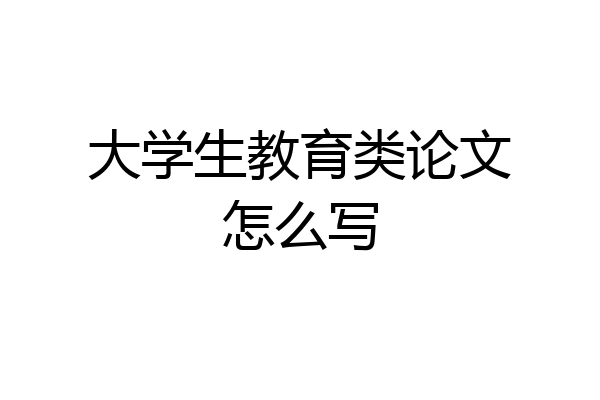 大学生教育类论文怎么写