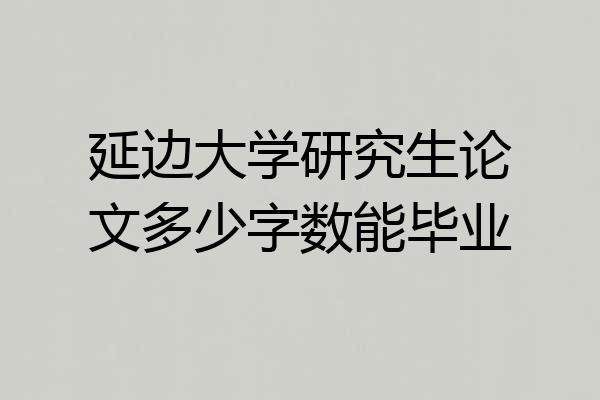 延边大学研究生论文多少字数能毕业