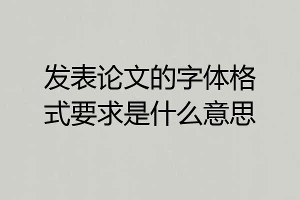 发表论文的字体格式要求是什么意思