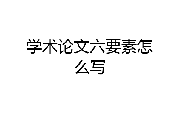 学术论文六要素怎么写