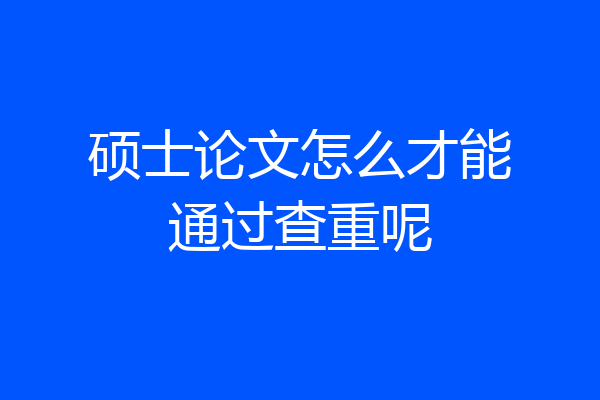 硕士论文怎么才能通过查重呢