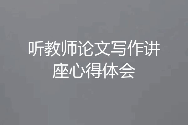 听教师论文写作讲座心得体会