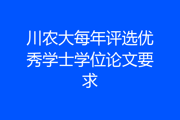 川农大每年评选优秀学士学位论文要求