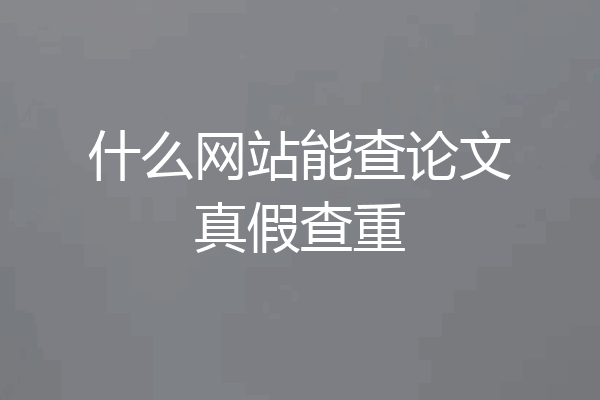 什么网站能查论文真假查重