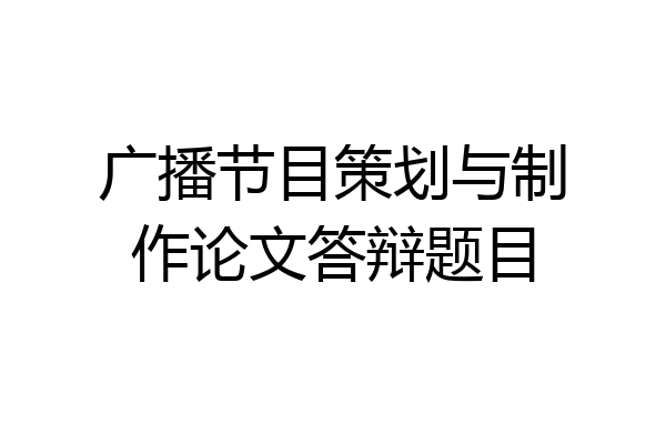 广播节目策划与制作论文答辩题目