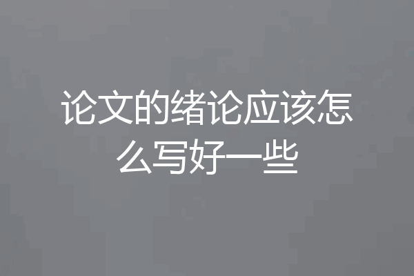 论文的绪论应该怎么写好一些