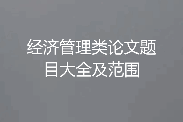 经济管理类论文题目大全及范围