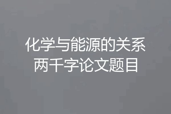 化学与能源的关系两千字论文题目