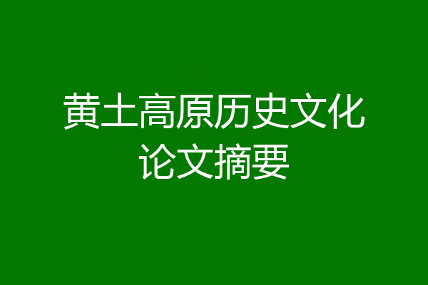 黄土高原历史文化论文摘要