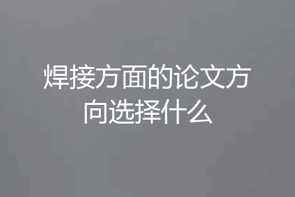 焊接方面的论文方向选择什么