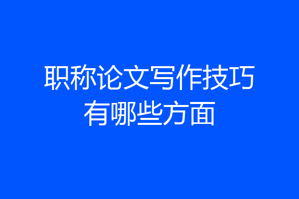 职称论文写作技巧有哪些方面