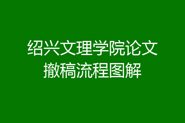 绍兴文理学院论文撤稿流程图解