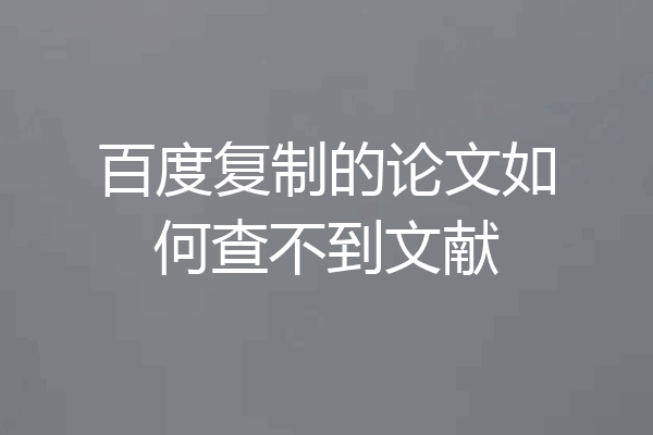 百度复制的论文如何查不到文献