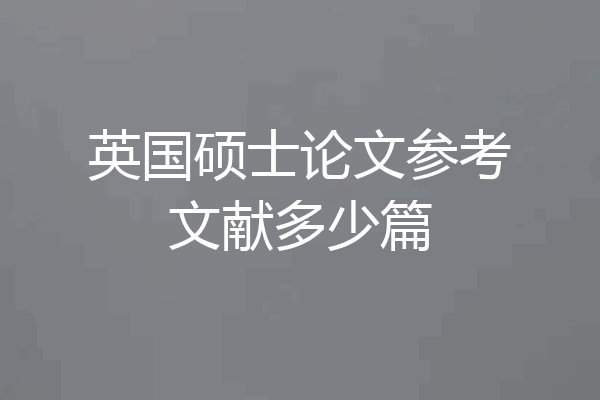 英国硕士论文参考文献多少篇