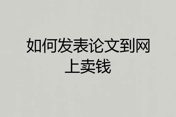 如何发表论文到网上卖钱