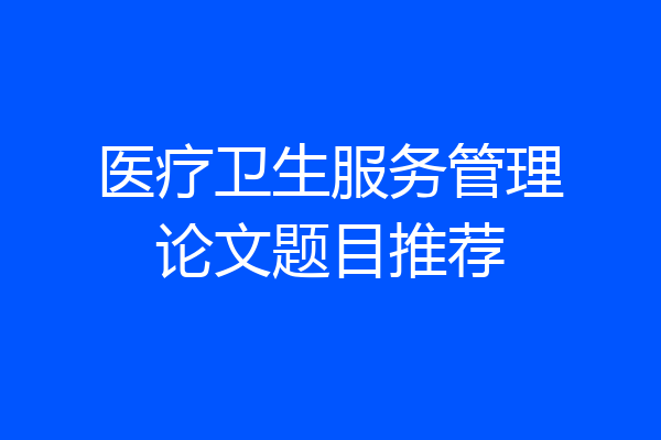 医疗卫生服务管理论文题目推荐