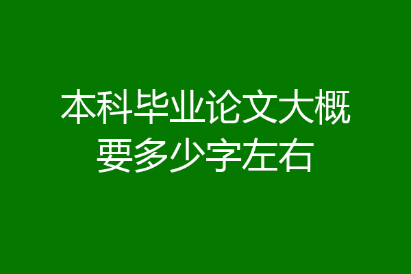 本科毕业论文大概要多少字左右